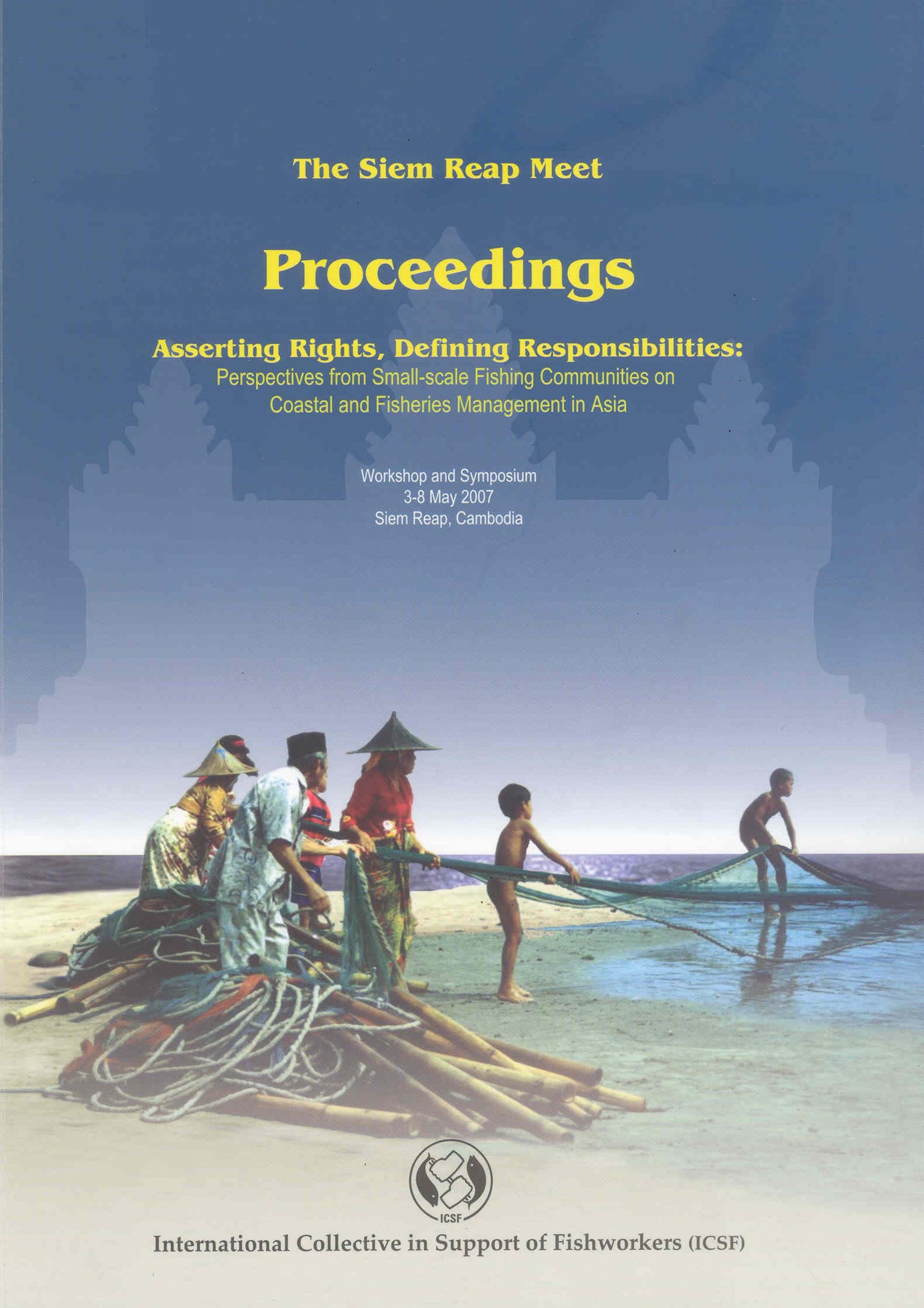 Asserting Rights, Defining Responsibilities: Perspectives from Small-scale Fishing Communities on Coastal and Fisheries Management in Asia – Workshop and Symposium proceedings, 3-8 May 2007, Siem Reap, Cambodia